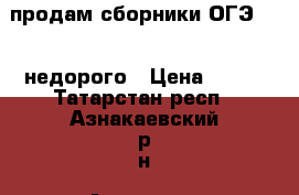 продам сборники ОГЭ 2017 недорого › Цена ­ 100 - Татарстан респ., Азнакаевский р-н, Азнакаево г. Книги, музыка и видео » Книги, журналы   